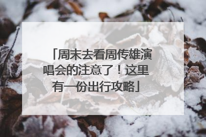 周末去看周传雄演唱会的注意了！这里有一份出行攻略