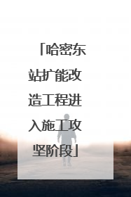 哈密东站扩能改造工程进入施工攻坚阶段