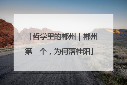哲学里的郴州｜郴州第一个，为何落桂阳