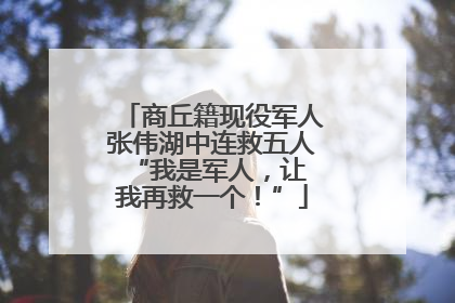 商丘籍现役军人张伟湖中连救五人 “我是军人，让我再救一个！”