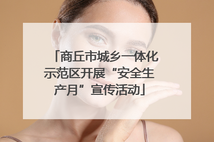 商丘市城乡一体化示范区开展“安全生产月”宣传活动