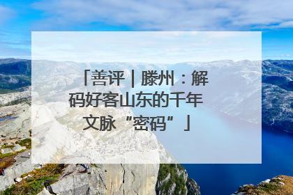 善评｜滕州：解码好客山东的千年文脉“密码”