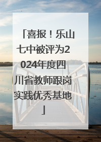 喜报！乐山七中被评为2024年度四川省教师跟岗实践优秀基地