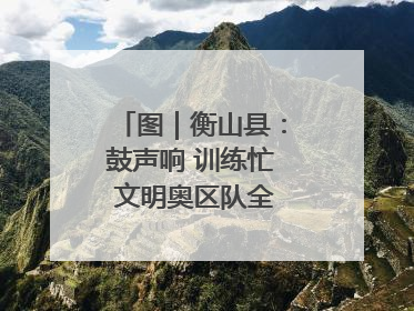 图｜衡山县：鼓声响 训练忙 文明奥区队全力备战龙舟赛