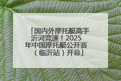 国内外摩托艇高手沂河竞速！2025年中国摩托艇公开赛（临沂站）开幕