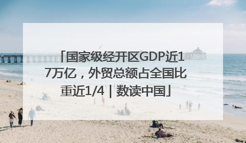 国家级经开区GDP近17万亿，外贸总额占全国比重近1/4｜数读中国