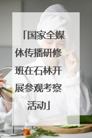 国家全媒体传播研修班在石林开展参观考察活动