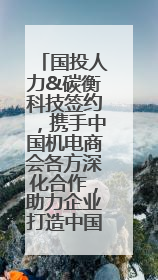 国投人力&碳衡科技签约，携手中国机电商会各方深化合作，助力企业打造中国ESG样板