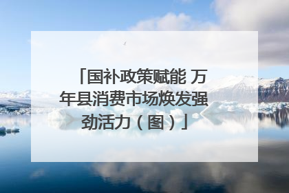 国补政策赋能 万年县消费市场焕发强劲活力（图）