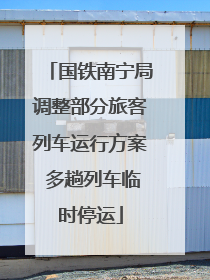国铁南宁局调整部分旅客列车运行方案 多趟列车临时停运