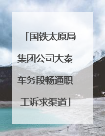 国铁太原局集团公司大秦车务段畅通职工诉求渠道