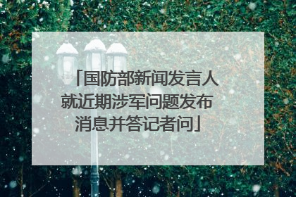 国防部新闻发言人就近期涉军问题发布消息并答记者问