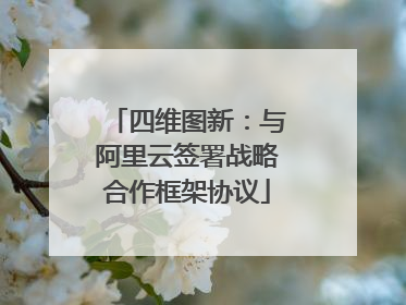 四维图新：与阿里云签署战略合作框架协议