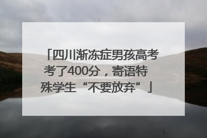 四川渐冻症男孩高考考了400分，寄语特殊学生“不要放弃”