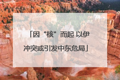 因“核”而起 以伊冲突或引发中东危局