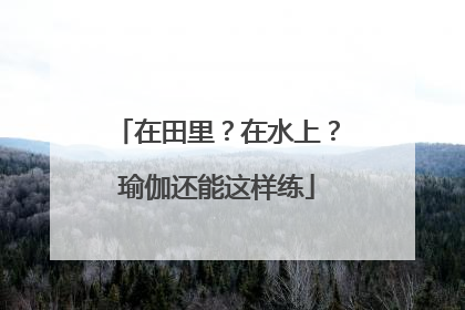 在田里？在水上？瑜伽还能这样练