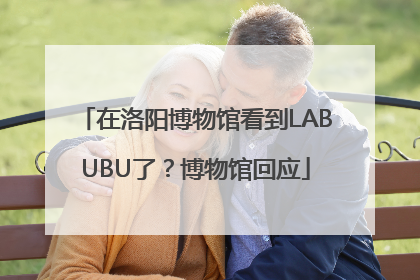 在洛阳博物馆看到LABUBU了？博物馆回应