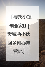 寻找小镇创业家㊳｜樊城两小伙回乡创办露营地