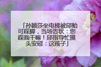 孙颖莎坐电梯被邱贻可踩脚，当场告状：您踩我干嘛！邱指导忙摸头安慰：这孩子