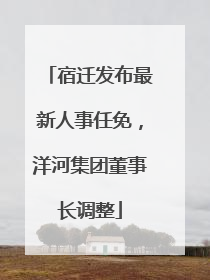 宿迁发布最新人事任免，洋河集团董事长调整