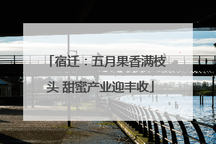 宿迁：五月果香满枝头 甜蜜产业迎丰收