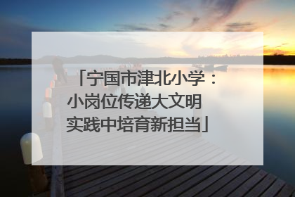 宁国市津北小学：小岗位传递大文明 实践中培育新担当