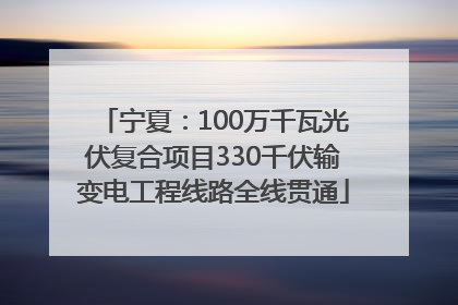 宁夏：100万千瓦光伏复合项目330千伏输变电工程线路全线贯通