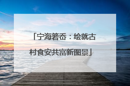 宁海箬岙：绘就古村食安共富新图景