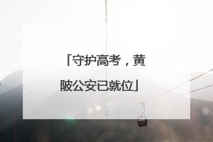 守护高考，黄陂公安已就位