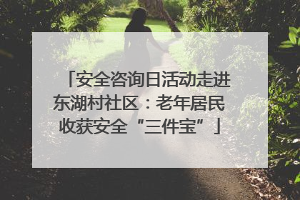 安全咨询日活动走进东湖村社区：老年居民收获安全“三件宝”