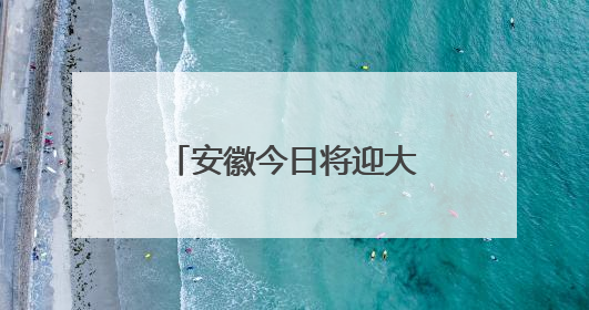 安徽今日将迎大雨暴雨大暴雨