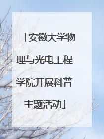 安徽大学物理与光电工程学院开展科普主题活动