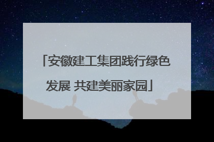 安徽建工集团践行绿色发展 共建美丽家园