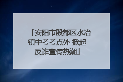 安阳市殷都区水冶镇中考考点外 掀起反诈宣传热潮