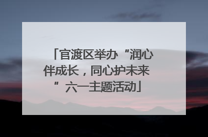 官渡区举办“润心伴成长，同心护未来”六一主题活动