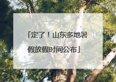 定了！山东多地暑假放假时间公布