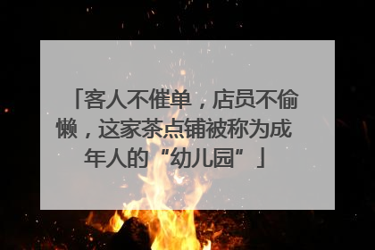 客人不催单，店员不偷懒，这家茶点铺被称为成年人的“幼儿园”