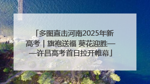 多图直击河南2025年新高考｜旗袍送福 葵花迎胜——许昌高考首日拉开帷幕