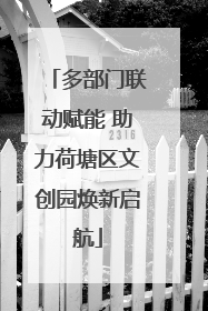 多部门联动赋能 助力荷塘区文创园焕新启航