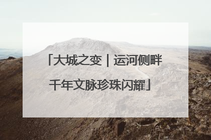 大城之变｜运河侧畔 千年文脉珍珠闪耀