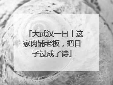 大武汉一日︱这家肉铺老板，把日子过成了诗