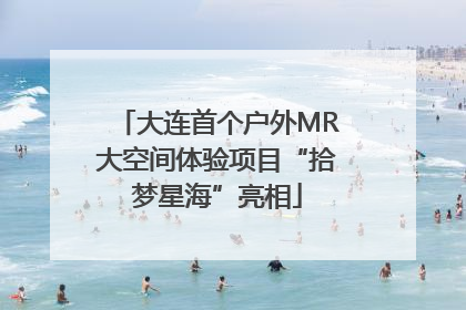 大连首个户外MR大空间体验项目“拾梦星海”亮相