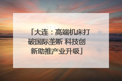 大连：高端机床打破国际垄断 科技创新助推产业升级
