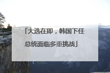 大选在即，韩国下任总统面临多重挑战