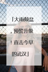 大雨倾盆，预警升级！直击今早的武汉