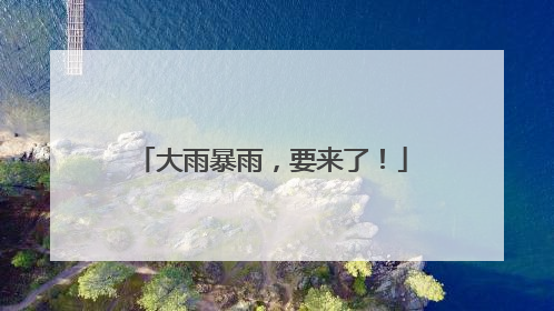 大雨暴雨，要来了！