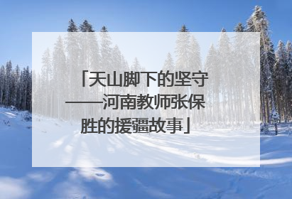 天山脚下的坚守——河南教师张保胜的援疆故事