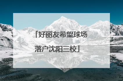 好丽友希望球场落户沈阳三校