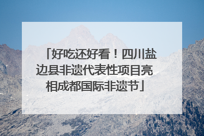 好吃还好看！四川盐边县非遗代表性项目亮相成都国际非遗节
