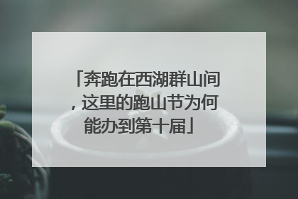 奔跑在西湖群山间，这里的跑山节为何能办到第十届